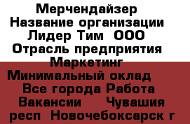 Мерчендайзер › Название организации ­ Лидер Тим, ООО › Отрасль предприятия ­ Маркетинг › Минимальный оклад ­ 1 - Все города Работа » Вакансии   . Чувашия респ.,Новочебоксарск г.